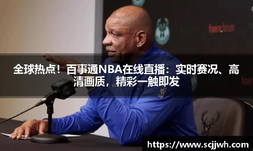 全球热点！百事通NBA在线直播：实时赛况、高清画质，精彩一触即发